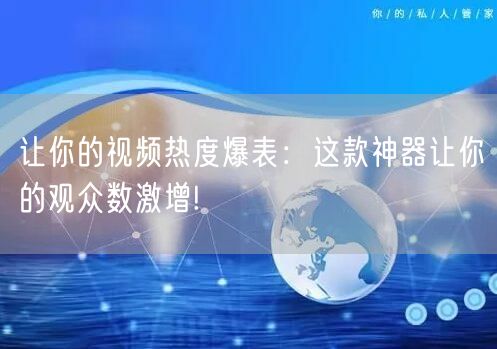 让你的视频热度爆表:这款神器让你的观众数激增!