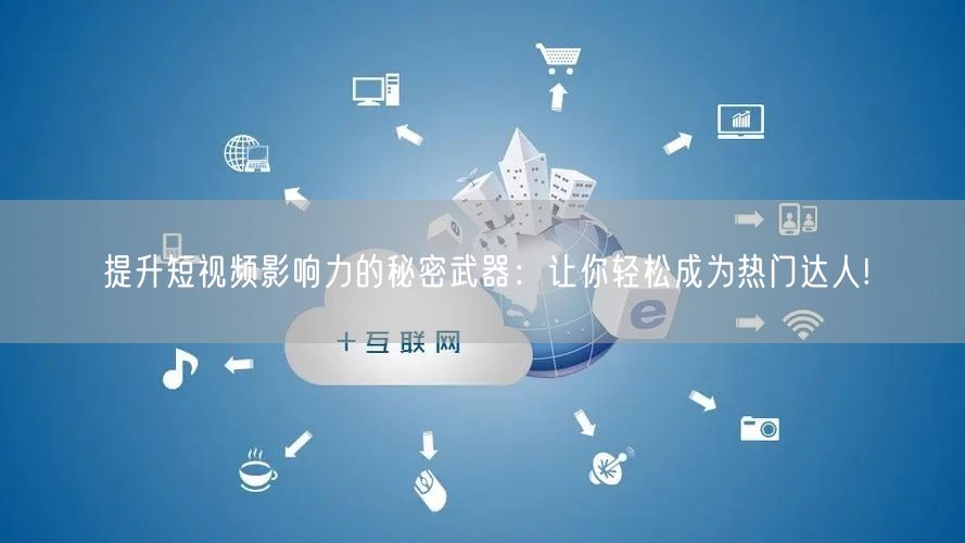 提升短视频影响力的秘密武器:让你轻松成为热门达人!