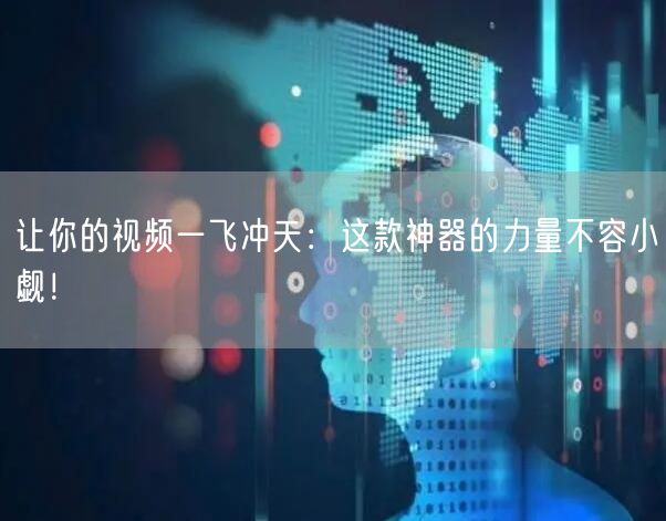 让你的视频一飞冲天：这款神器的力量不容小觑！