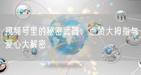 视频号里的秘密武器：点赞大拇指与爱心大解密