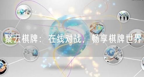 聚云棋牌：在线对战，畅享棋牌世界