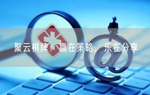 聚云棋牌：赢在策略，乐在分享
