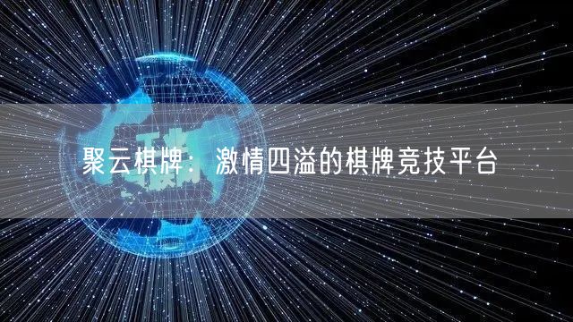 聚云棋牌：激情四溢的棋牌竞技平台