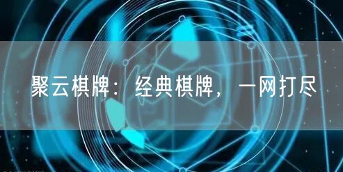 聚云棋牌:经典棋牌,一网打尽